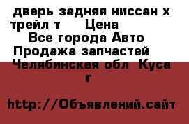 дверь задняя ниссан х трейл т31 › Цена ­ 11 000 - Все города Авто » Продажа запчастей   . Челябинская обл.,Куса г.